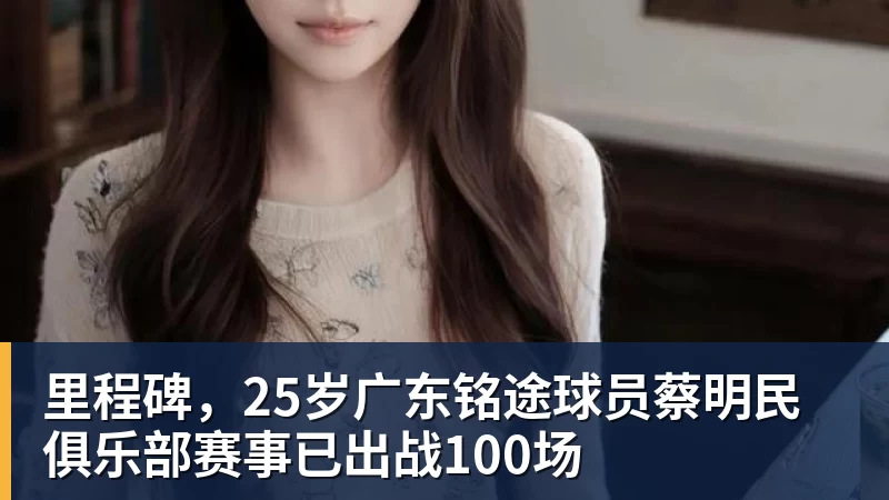 NBA下注里程碑,25岁广东铭途球员蔡明民俱乐部赛事已出战100场