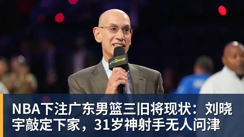 NBA下注广东男篮三旧将现状：刘晓宇敲定下家，31岁神射手无人问津