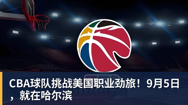 CBA球队挑战美国职业劲旅！9月5日，就在哈尔滨