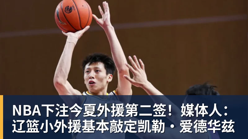 NBA下注今夏外援第二签！媒体人：辽篮小外援基本敲定凯勒·爱德华兹