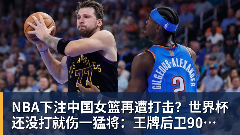 NBA下注中国女篮再遭打击？世界杯还没打就伤一猛将：王牌后卫90度崴脚！ - NBA下注官网 - nba中国官方网站