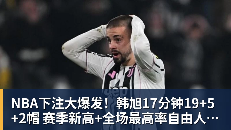 NBA下注大爆发!韩旭17分钟19+5+2帽 赛季新高+全场最高率自由人大胜