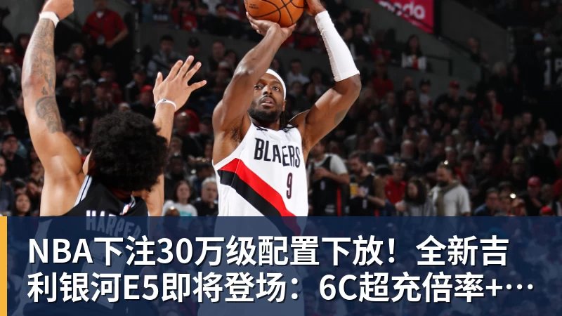 NBA下注30万级配置下放！全新吉利银河E5即将登场：6C超充倍率+激光雷达