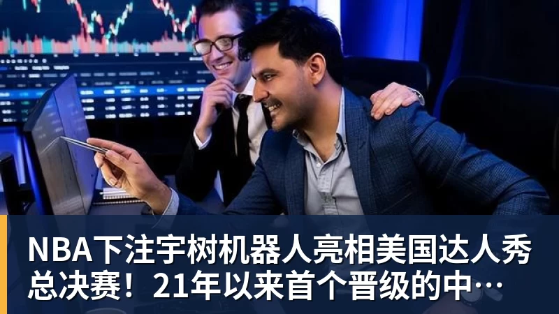 NBA下注宇树机器人亮相美国达人秀总决赛!21年以来首个晋级的中国团队