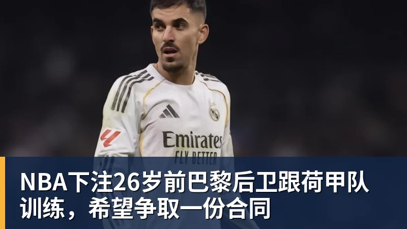 NBA下注26岁前巴黎后卫跟荷甲队训练,希望争取一份合同