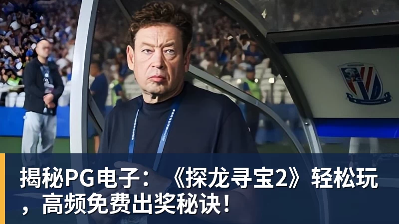 揭秘PG电子：《探龙寻宝2》轻松玩，高频免费出奖秘诀！