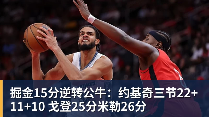 掘金15分逆转公牛：约基奇三节22+11+10 戈登25分米勒26分