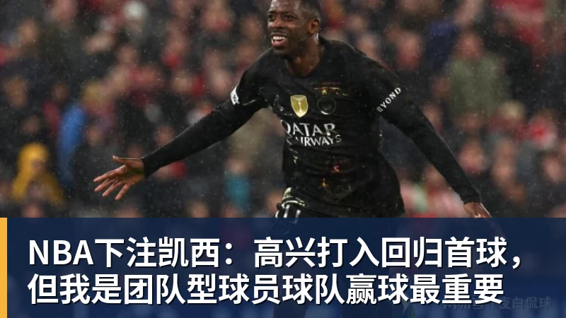 NBA下注凯西：高兴打入回归首球，但我是团队型球员球队赢球最重要