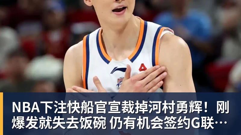 NBA下注快船官宣裁掉河村勇辉!刚爆发就失去饭碗 仍有机会签约G联赛球队