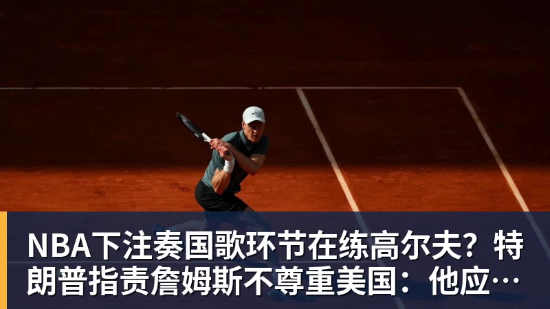 NBA下注奏国歌环节在练高尔夫？特朗普指责詹姆斯不尊重美国：他应当道歉