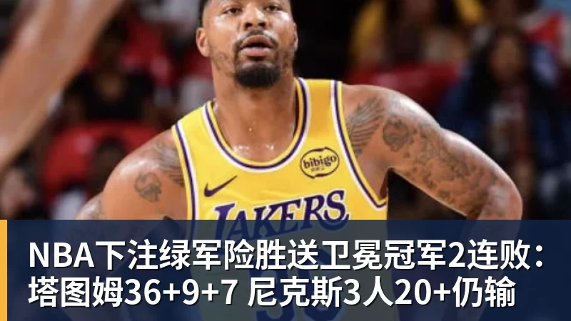 NBA下注绿军险胜送卫冕冠军2连败：塔图姆36+9+7 尼克斯3人20+仍输