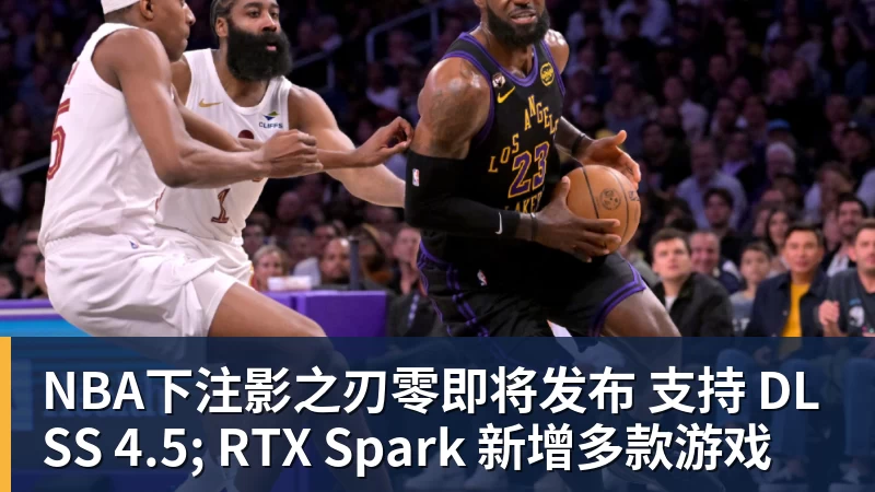 NBA下注影之刃零即将发布 支持 DLSS 4.5; RTX Spark 新增多款游戏