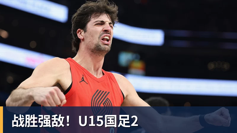 NBA下注战胜强敌！U15国足2