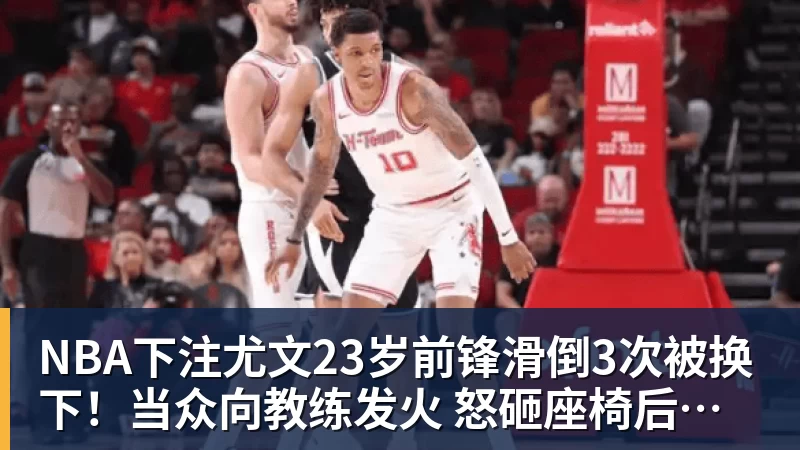 NBA下注尤文23岁前锋滑倒3次被换下！当众向教练发火 怒砸座椅后直接离场